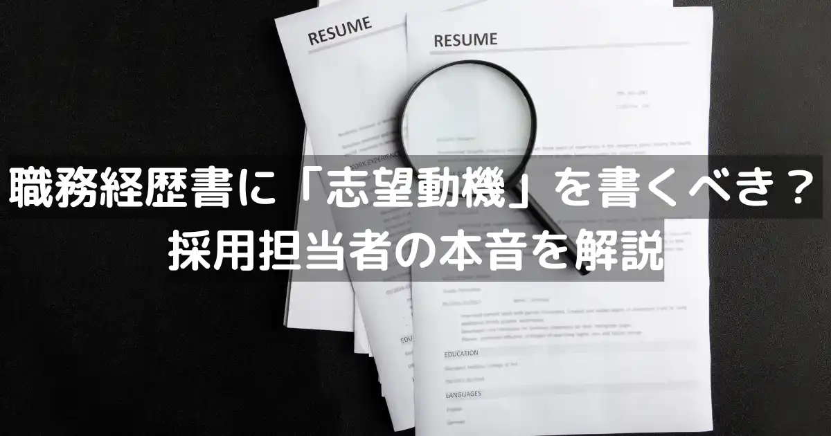 職務経歴書に「志望動機」を書くべき?採用担当者の本音を解説