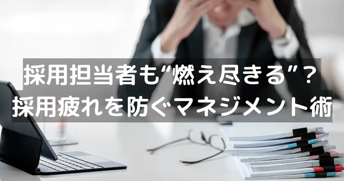 採用担当者も“燃え尽きる”?採用疲れを防ぐマネジメント術
