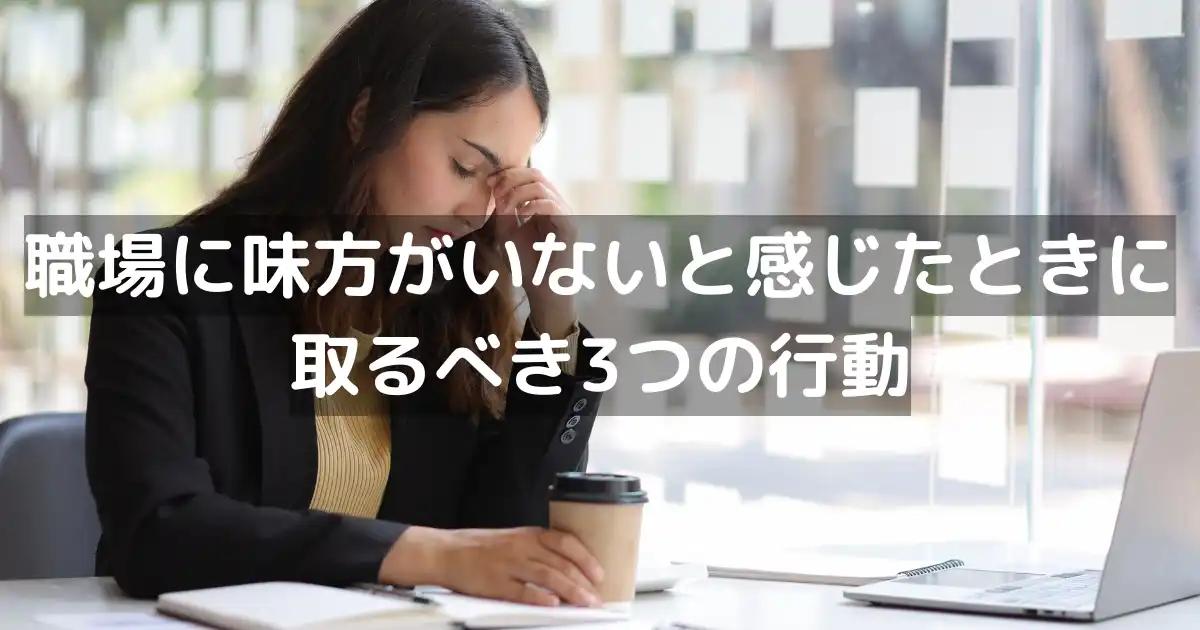職場に味方がいないと感じたときに取るべき3つの行動