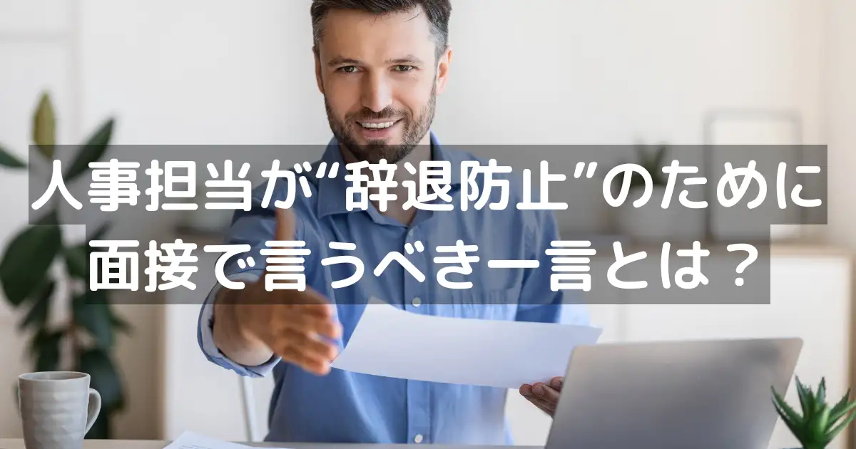 人事担当が“辞退防止”のために面接で言うべき一言とは?