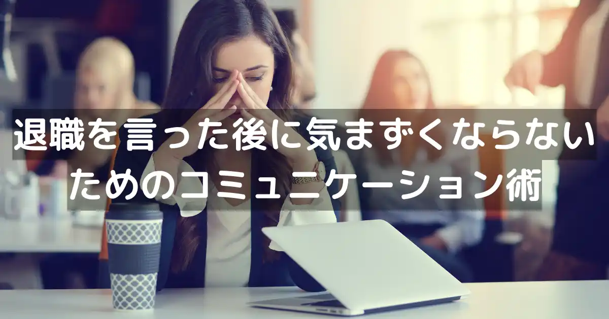 退職を言った後に気まずくならないためのコミュニケーション術