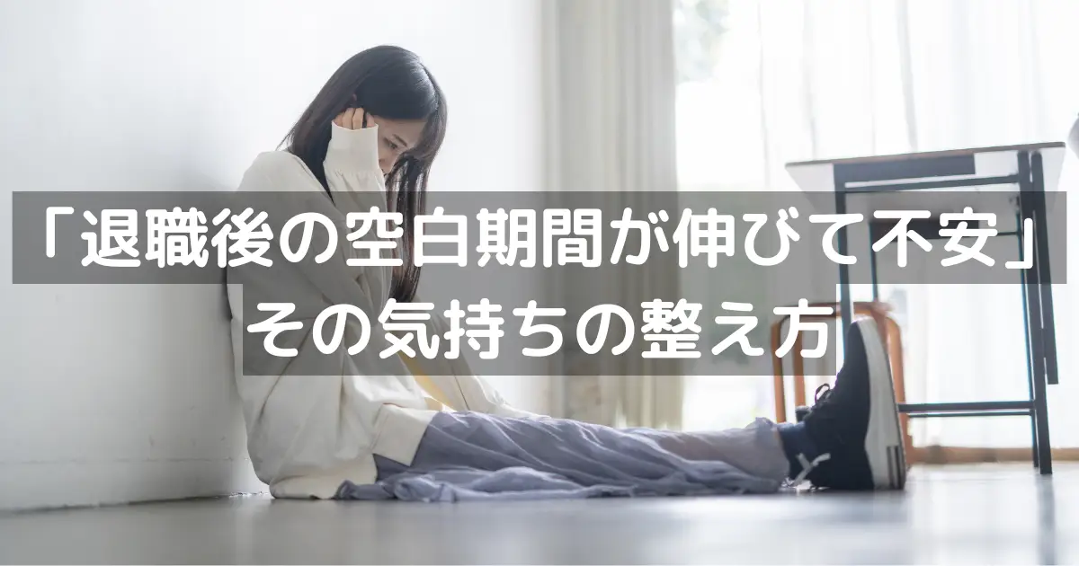 「退職後の空白期間が伸びて不安」その気持ちの整え方