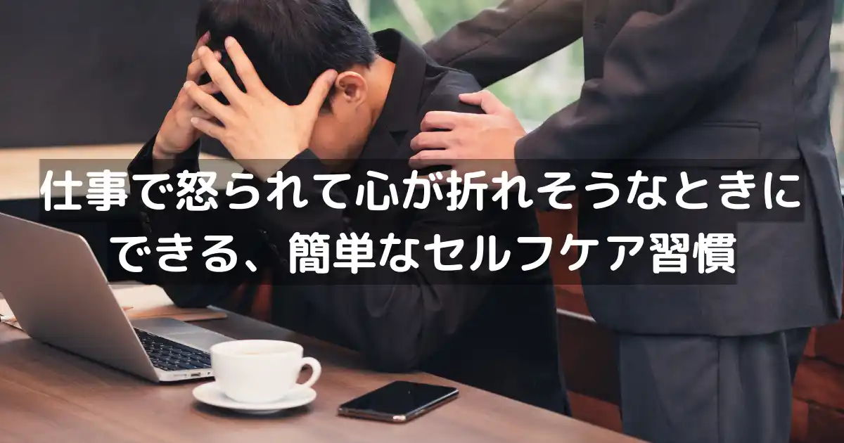 仕事で怒られて心が折れそうなときにできる、簡単なセルフケア習慣