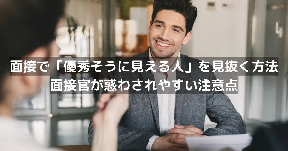 面接で「優秀そうに見える人」を見抜く方法｜面接官が惑わされやすい注意点