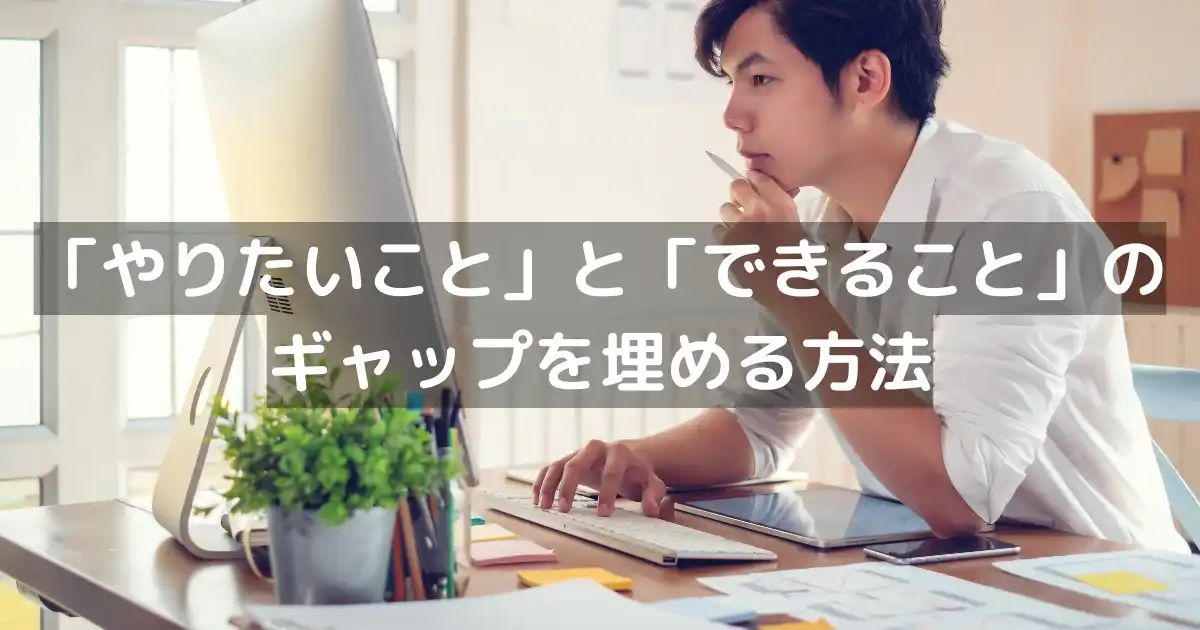 「やりたいこと」と「できること」のギャップを埋める方法