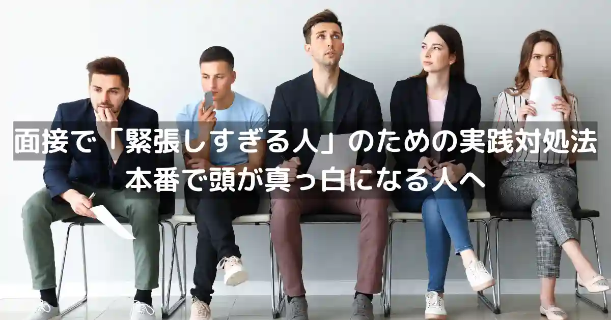 面接で「緊張しすぎる人」のための実践対処法｜本番で頭が真っ白になる人へ