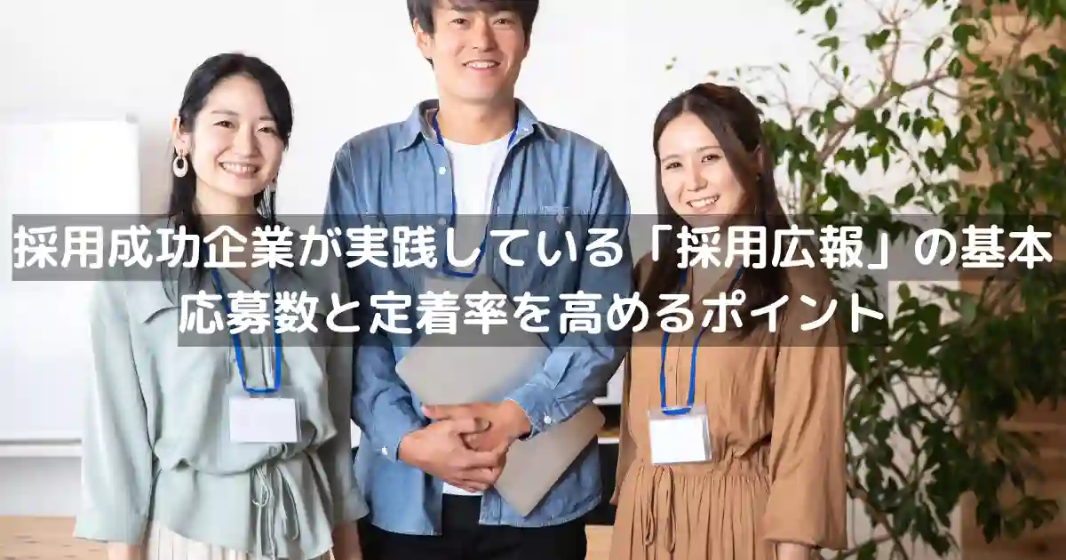 採用成功企業が実践している「採用広報」の基本｜応募数と定着率を高めるポイント