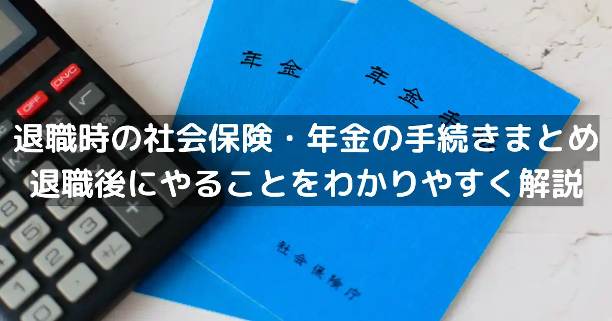 退職時の社会保険・年金の手続きまとめ｜退職後にやることをわかりやすく解説