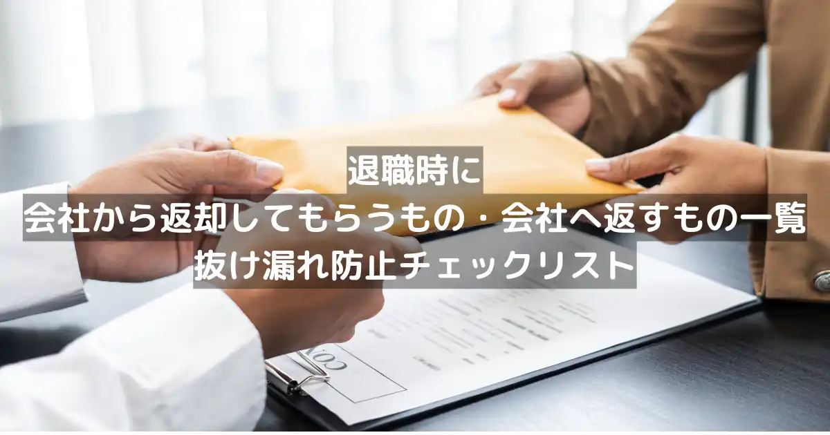 退職時に会社から返却してもらうもの・会社へ返すもの一覧｜抜け漏れ防止チェックリスト