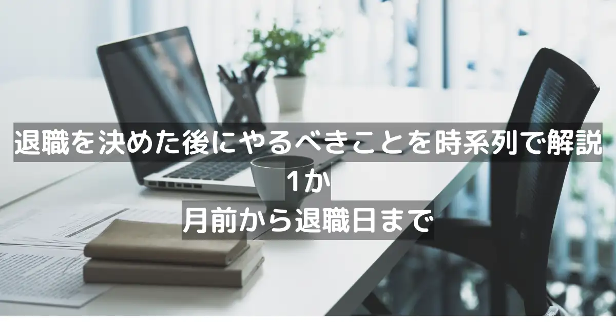 退職を決めた後にやるべきことを時系列で解説｜1か月前から退職日まで