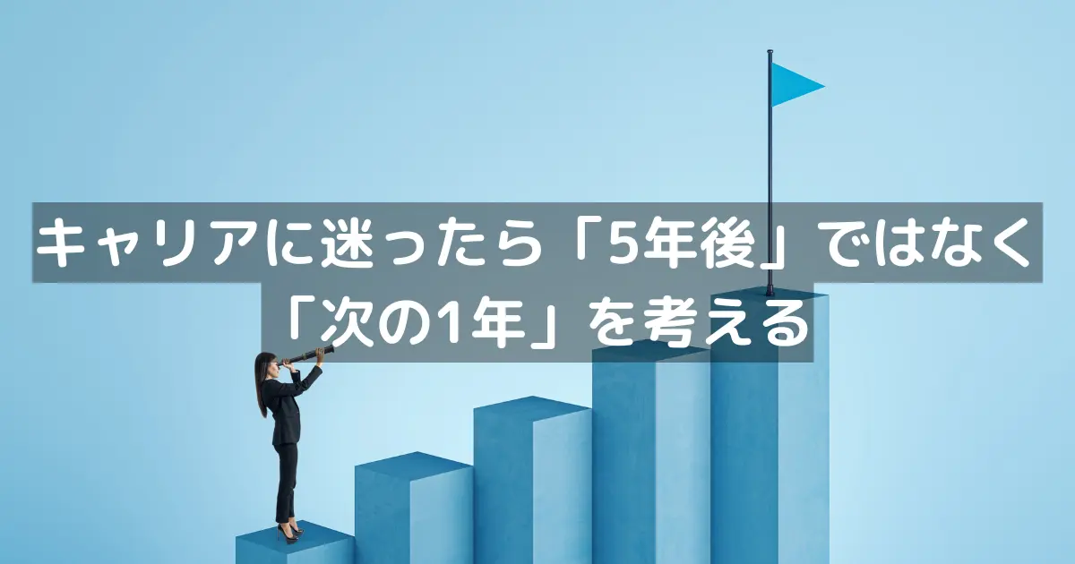 キャリアに迷ったら「5年後」ではなく「次の1年」を考える