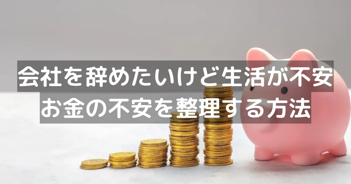 会社を辞めたいけど生活が不安｜お金の不安を整理する方法