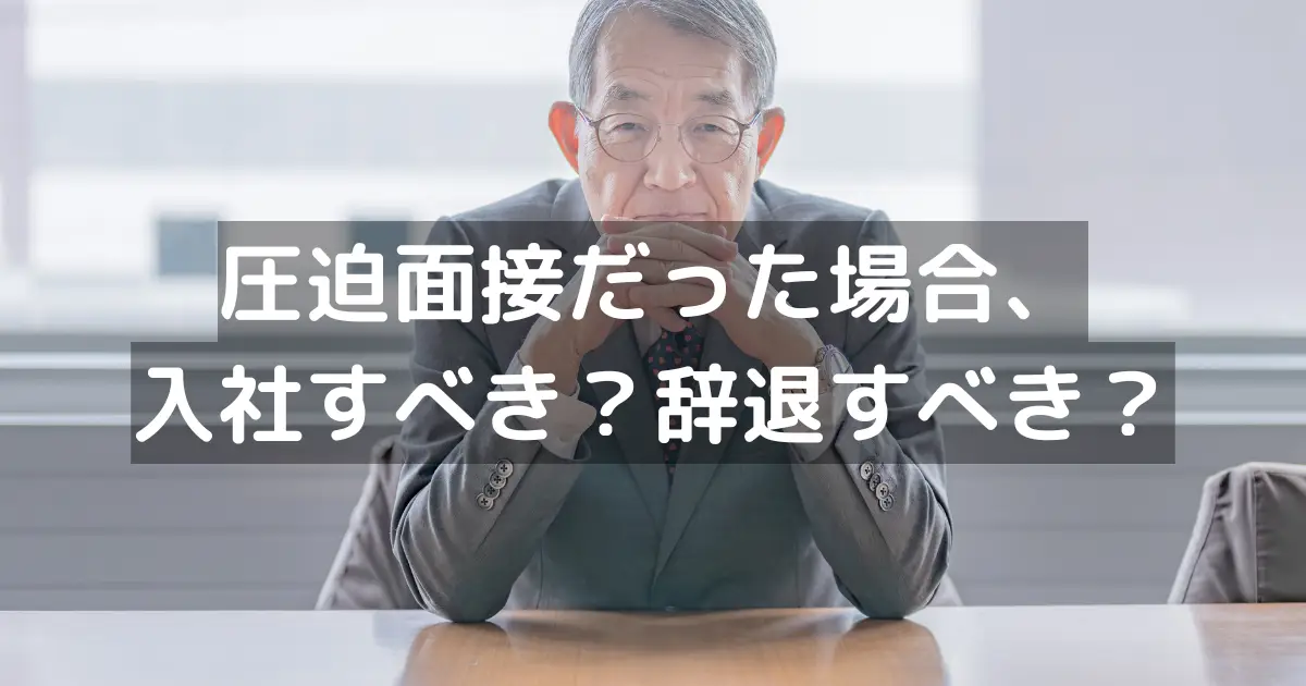 圧迫面接だった場合、入社すべき？辞退すべき？