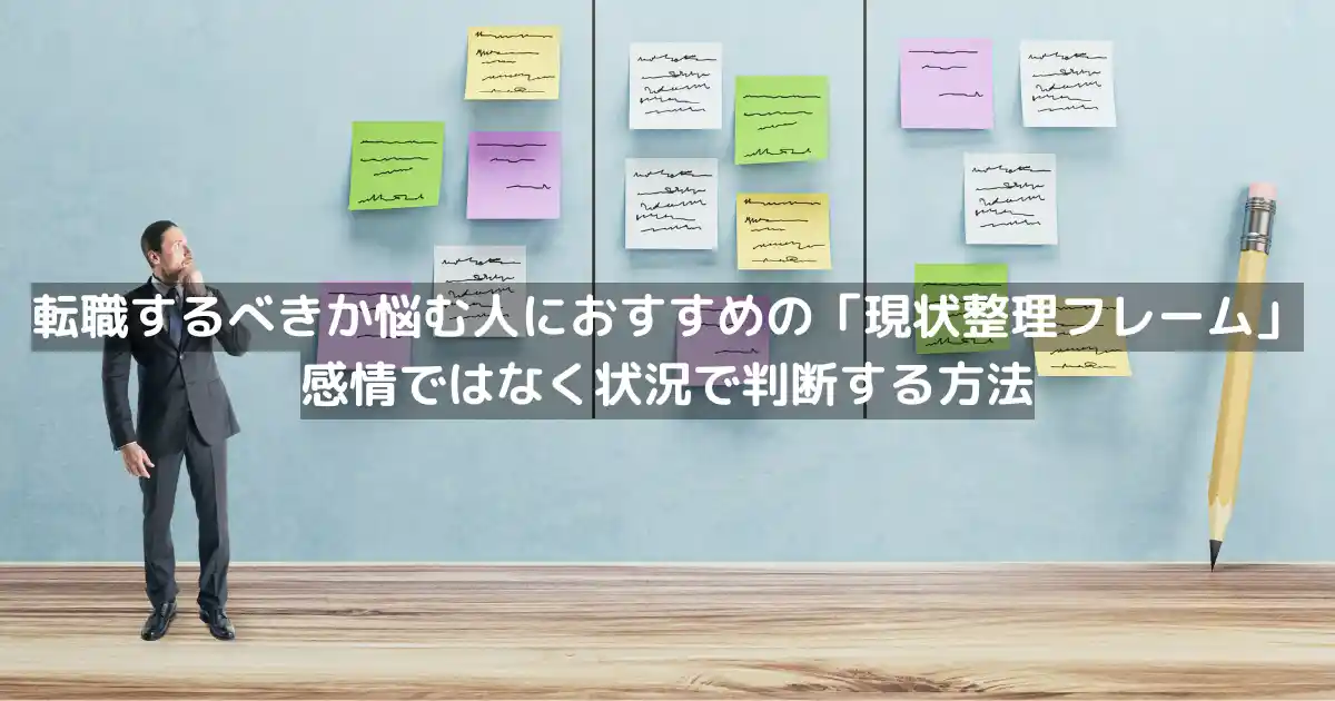 転職するべきか悩む人におすすめの「現状整理フレーム」｜感情ではなく状況で判断する方法