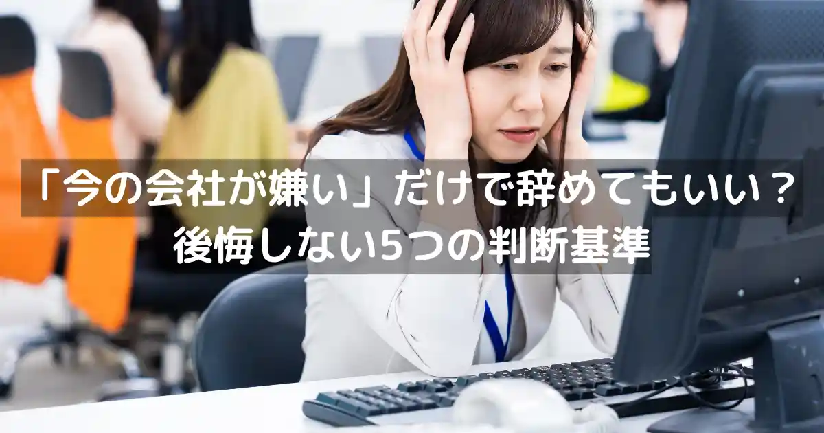 「今の会社が嫌い」だけで辞めてもいい?後悔しない5つの判断基準