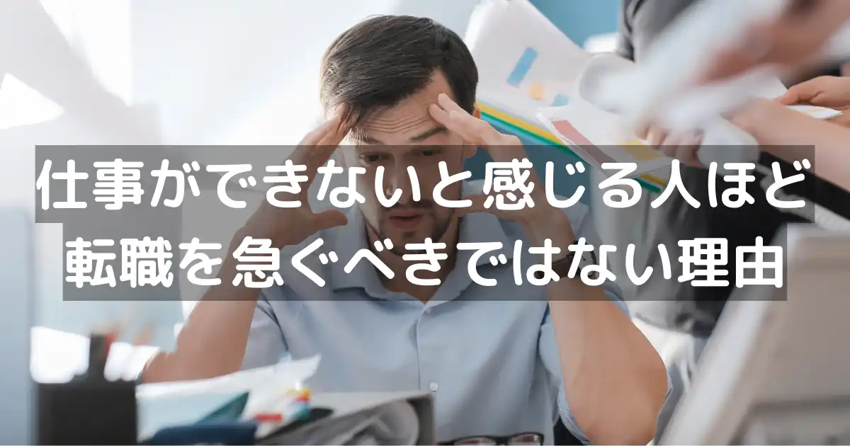 仕事ができないと感じる人ほど転職を急ぐべきではない理由